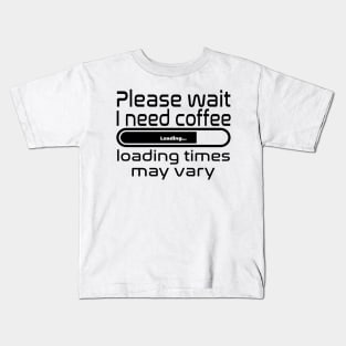 Please wait I need coffee, loading times may vary Kids T-Shirt